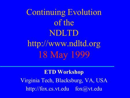 Continuing Evolution of the NDLTD  18 May 1999 ETD Workshop Virginia Tech, Blacksburg, VA, USA