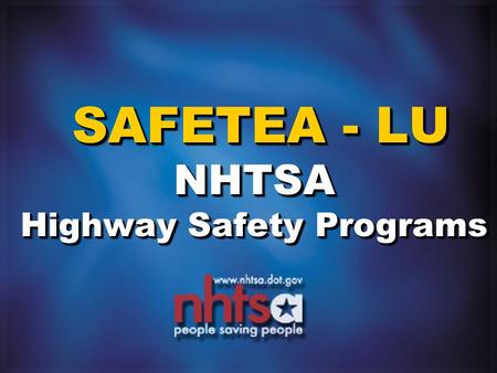 SAFETEA - LU NHTSA Highway Safety Programs SAFETEA - LU NHTSA Highway Safety Programs.