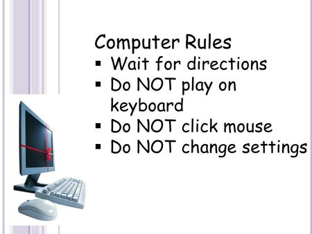 Computer Rules  Wait for directions  Do NOT play on keyboard  Do NOT click mouse  Do NOT change settings.