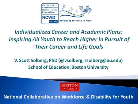 V. Scott Solberg, PhD  School of Education, Boston University National Collaborative on Workforce & Disability for Youth.