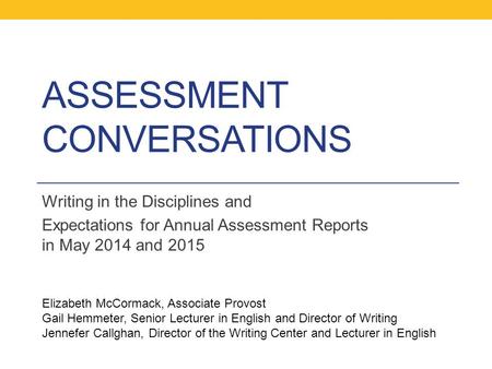 ASSESSMENT CONVERSATIONS Writing in the Disciplines and Expectations for Annual Assessment Reports in May 2014 and 2015 Elizabeth McCormack, Associate.
