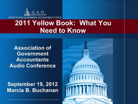 1 2011 Yellow Book: What You Need to Know Association of Government Accountants Audio Conference September 19, 2012 Marcia B. Buchanan.