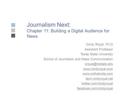 Journalism Next: Chapter 11: Building a Digital Audience for News Cindy Royal, Ph.D Assistant Professor Texas State University School of Journalism and.