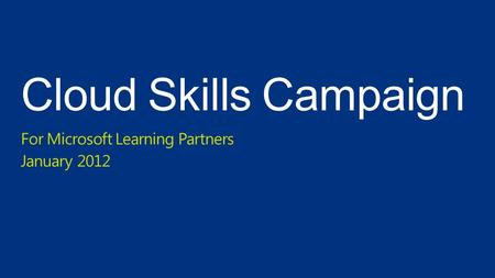 Cloud Skills Campaign For Microsoft Learning Partners January 2012.