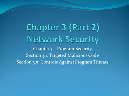 Chapter 3 – Program Security Section 3.4 Targeted Malicious Code Section 3.5 Controls Against Program Threats.