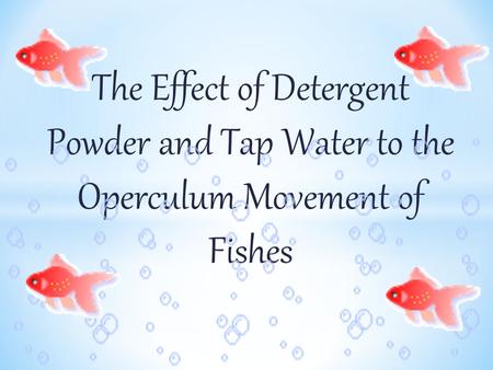 The Effect of Detergent Powder and Tap Water to the Operculum Movement of Fishes.