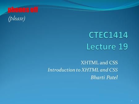 XHTML and CSS Introduction to XHTML and CSS Bharti Patel 1 phones off (please)