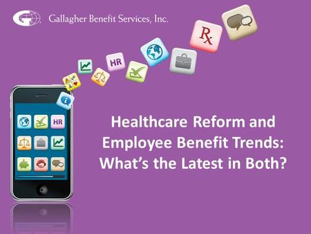 1 Healthcare Reform and Employee Benefit Trends: What’s the Latest in Both?