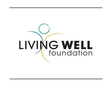 LIVING WELL FOUNDATION  Living Well Foundation was established to receive, invest and administer tax- deductible contributions for the benevolent support.