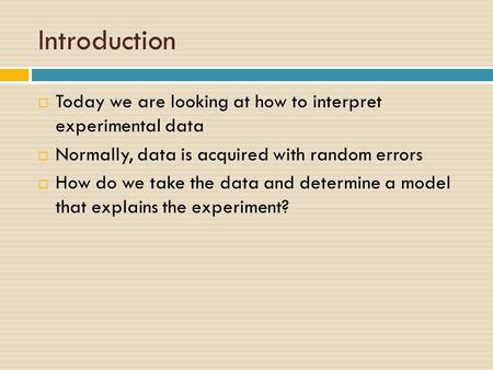 Introduction  Today we are looking at how to interpret experimental data  Normally, data is acquired with random errors  How do we take the data and.