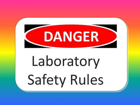 Laboratory Safety Rules DANGER Wear the right clothing for lab work no dangling jewelry.