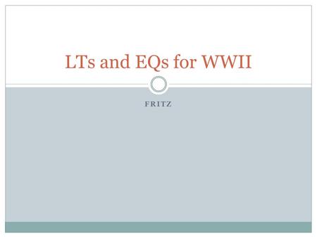 FRITZ LTs and EQs for WWII. Day 1: 4/7 Cold War: What to do with Germany? LT1: Students will be able to read and answer questions regarding what happened.