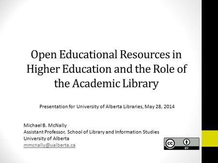 Open Educational Resources in Higher Education and the Role of the Academic Library Presentation for University of Alberta Libraries, May 28, 2014 Michael.
