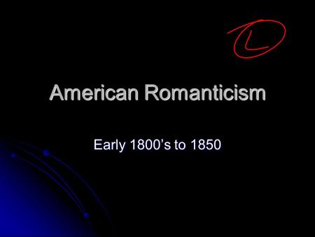 American Romanticism Early 1800’s to 1850.