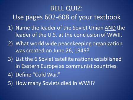 BELL QUIZ: Use pages 602-608 of your textbook 1)Name the leader of the Soviet Union AND the leader of the U.S. at the conclusion of WWII. 2)What world.