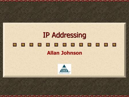 IP Addressing Allan Johnson. IPv4 Addressing Review IPv4 Addressing Review Table of Contents Table of Contents End Slide Show End Slide Show.