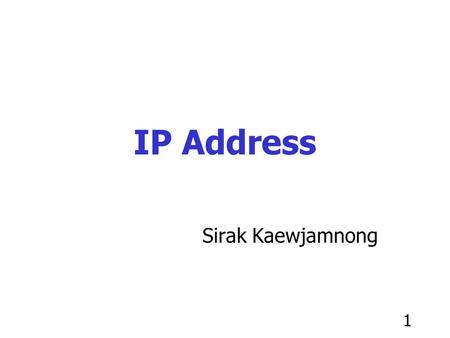 1 IP Address Sirak Kaewjamnong. 2 Three Level of Address Host name –ratree.psu.ac.th Internet IP address –192.168.100.3 (32 bits address with “ dot-decimal.