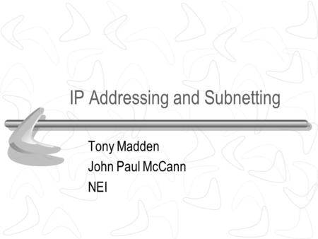 IP Addressing and Subnetting Tony Madden John Paul McCann NEI.