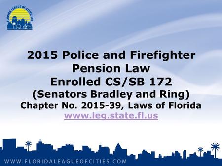 2015 Police and Firefighter Pension Law Enrolled CS/SB 172 (Senators Bradley and Ring) Chapter No. 2015-39, Laws of Florida www.leg.state.fl.us www.leg.state.fl.us.