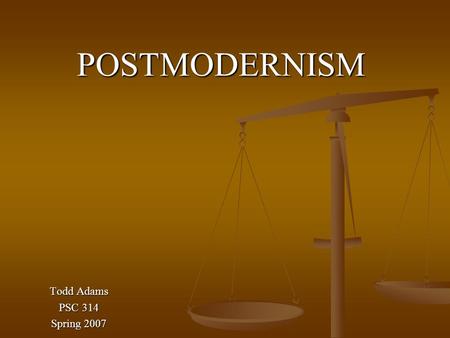 POSTMODERNISM Todd Adams PSC 314 Spring 2007. What is Postmodernism? The Postmodern Condition: A Report on Knowledge 1979 Jean-Francois Lyotard defines.