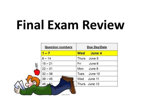 Final Exam Review Question numbersDue Day/Date 1 – 7Wed June 4 8 – 14Thurs June 5 15 – 21Fri June 6 22 – 31Mon June 9 32 – 38Tues June 10 39 – 45Wed June.