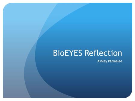 BioEYES Reflection Ashley Parmelee. BioEYES Activity I have been extremely pleased by the process that has been happening with our progress of the zebra.