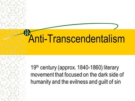 Anti-Transcendentalism 19 th century (approx. 1840-1860) literary movement that focused on the dark side of humanity and the evilness and guilt of sin.