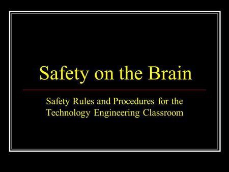 Safety on the Brain Safety Rules and Procedures for the Technology Engineering Classroom.