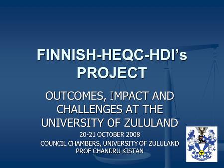 FINNISH-HEQC-HDI’s PROJECT OUTCOMES, IMPACT AND CHALLENGES AT THE UNIVERSITY OF ZULULAND 20-21 OCTOBER 2008 COUNCIL CHAMBERS, UNIVERSITY OF ZULULAND PROF.