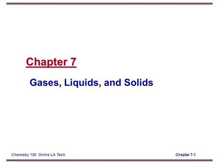 Chapter 7-1Chemistry 120 Online LA Tech Chapter 7 Gases, Liquids, and Solids.