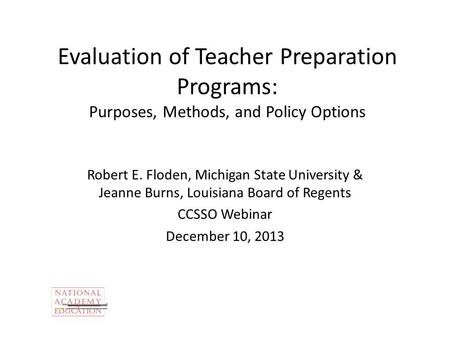 Evaluation of Teacher Preparation Programs: Purposes, Methods, and Policy Options Robert E. Floden, Michigan State University & Jeanne Burns, Louisiana.