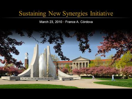 Purdue Calumet March 23, 2010 Sustaining New Synergies Initiative March 23, 2010 France A. Córdova.