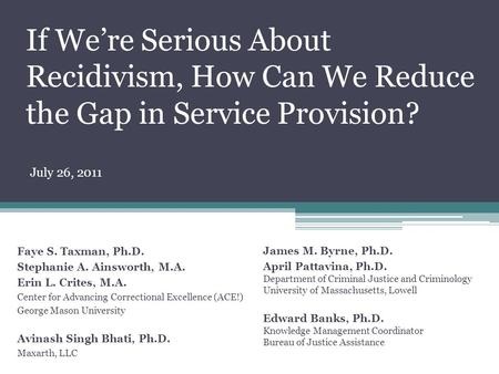 If We’re Serious About Recidivism, How Can We Reduce the Gap in Service Provision? Faye S. Taxman, Ph.D. Stephanie A. Ainsworth, M.A. Erin L. Crites, M.A.