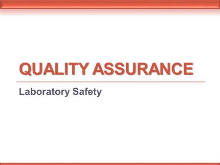 QUALITY ASSURANCE Laboratory Safety. Laboratory safety is not usually thought of as a quality assurance activity, but the quality of the working environment.