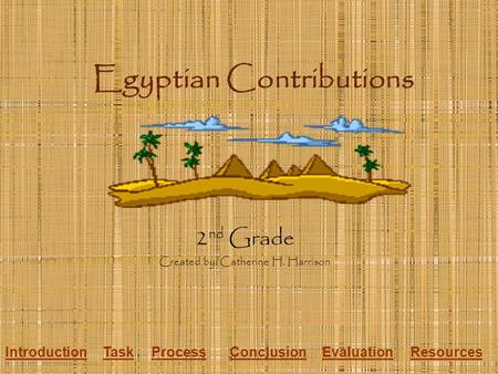 Egyptian Contributions 2 nd Grade Created by: Catherine H. Harrison IntroductionTaskProcessConclusionEvaluationResources.