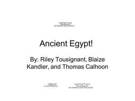 Ancient Egypt! By: Riley Tousignant, Blaize Kandler, and Thomas Calhoon.