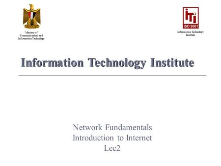 Ministry of Communications and Information Technology Information Technology Institute Network Fundamentals Introduction to Internet Lec2.