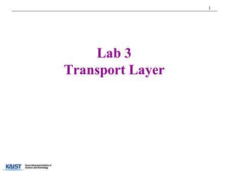 1 Lab 3 Transport Layer T.A. Youngjoo Han. 2 Transport Layer  Providing logical communication b/w application processes running on different hosts 
