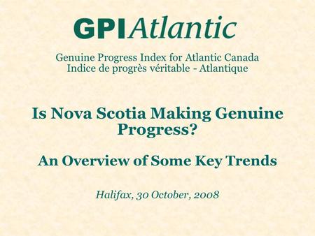 Genuine Progress Index for Atlantic Canada Indice de progrès véritable - Atlantique Is Nova Scotia Making Genuine Progress? An Overview of Some Key Trends.