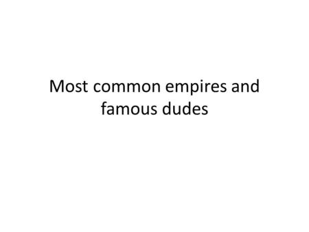 Most common empires and famous dudes. Paleolithic Age=Old Stone Age People migrate Nomads who move from place to place Invent stone tools and oral language.