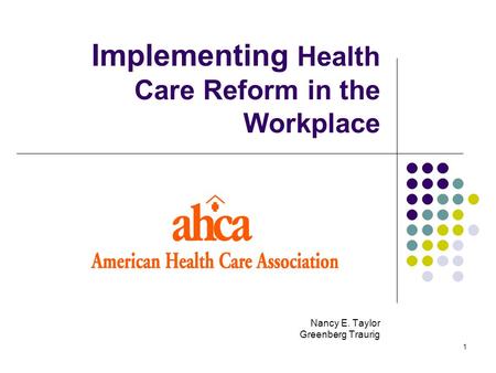 1 Implementing Health Care Reform in the Workplace Nancy E. Taylor Greenberg Traurig.