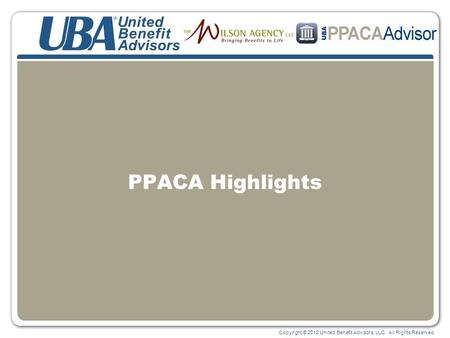 Copyright © 2012 United Benefit Advisors, LLC. All Rights Reserved. PPACA Highlights.