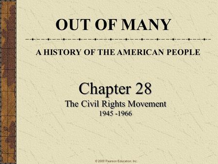 Chapter 28 The Civil Rights Movement 1945 -1966 Chapter 28 The Civil Rights Movement 1945 -1966 OUT OF MANY A HISTORY OF THE AMERICAN PEOPLE © 2009 Pearson.