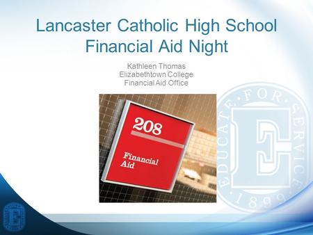 Lancaster Catholic High School Financial Aid Night Kathleen Thomas Elizabethtown College Financial Aid Office.