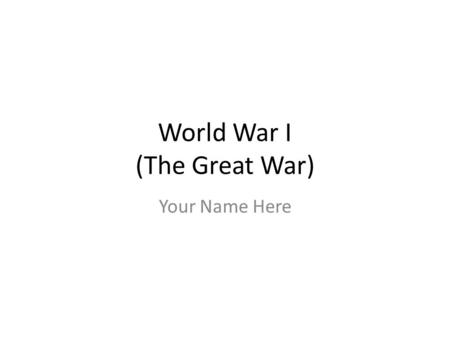 World War I (The Great War) Your Name Here. Directions Download this power point from blog Type your answers directly on the power point Do not delete.