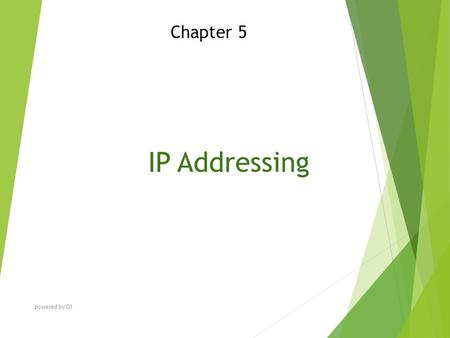 IP Addressing Chapter 5 powered by DJ. Chapter Objectives At the end of this Chapter you will be able to:  Explain IP addressing  Discuss IP subnetting.