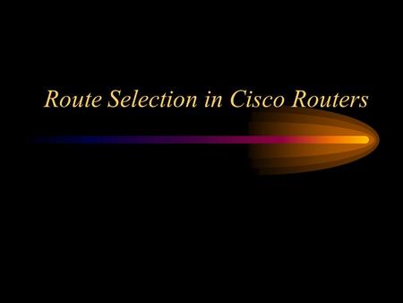 Route Selection in Cisco Routers. Route Selection One of the intriguing aspects of Cisco routers, especially for those new to routing, is how the router.