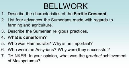 BELLWORK 1.Describe the characteristics of the Fertile Crescent. 2.List four advances the Sumerians made with regards to farming and agriculture. 3.Describe.