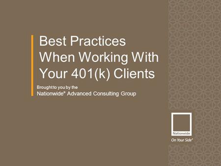 Brought to you by the Nationwide ® Advanced Consulting Group Best Practices When Working With Your 401(k) Clients.