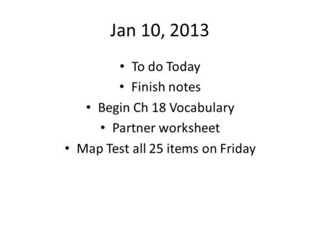Jan 10, 2013 To do Today Finish notes Begin Ch 18 Vocabulary Partner worksheet Map Test all 25 items on Friday.